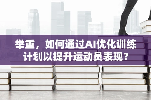 举重，如何通过AI优化训练计划以提升运动员表现？