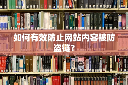 如何有效防止网站内容被防盗链？