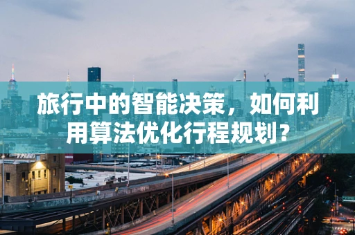 旅行中的智能决策，如何利用算法优化行程规划？