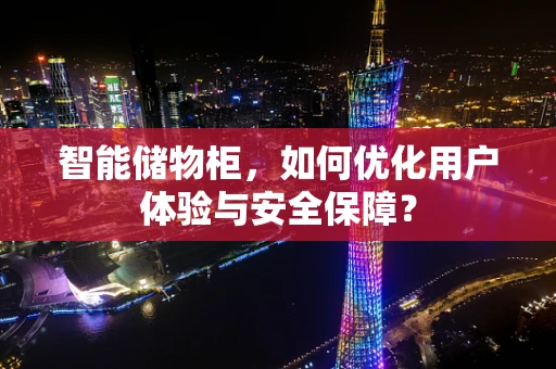 智能储物柜，如何优化用户体验与安全保障？