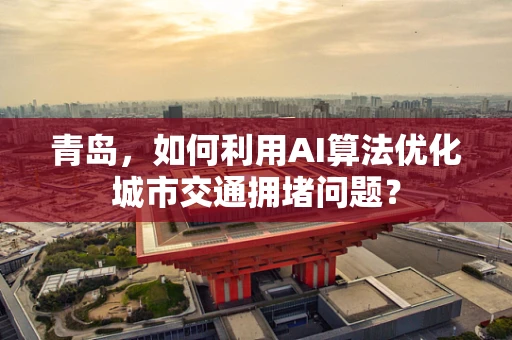 青岛，如何利用AI算法优化城市交通拥堵问题？