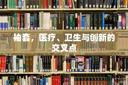 袖套，医疗、卫生与创新的交叉点