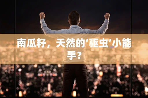 南瓜籽，天然的‘驱虫’小能手？
