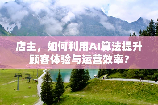 店主，如何利用AI算法提升顾客体验与运营效率？