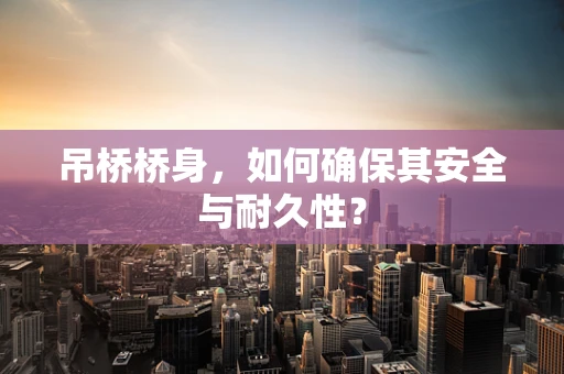 吊桥桥身，如何确保其安全与耐久性？