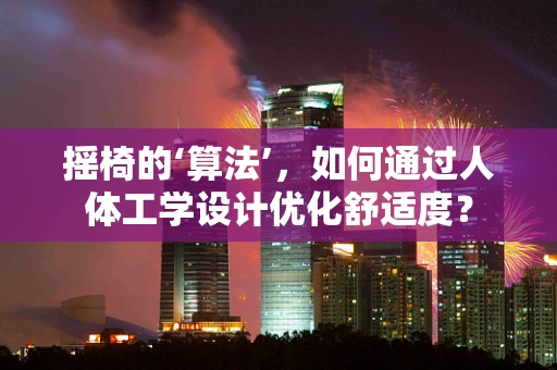摇椅的‘算法’，如何通过人体工学设计优化舒适度？