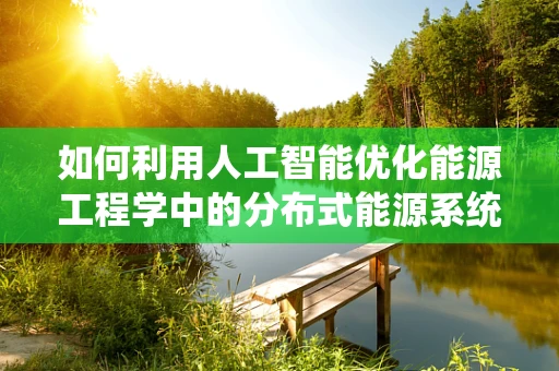 如何利用人工智能优化能源工程学中的分布式能源系统？