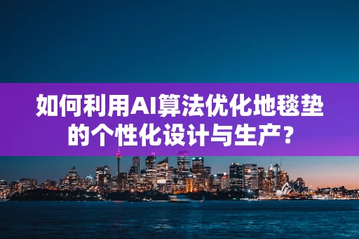 如何利用AI算法优化地毯垫的个性化设计与生产？