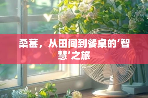 桑葚，从田间到餐桌的‘智慧’之旅