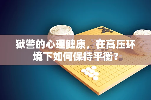狱警的心理健康，在高压环境下如何保持平衡？
