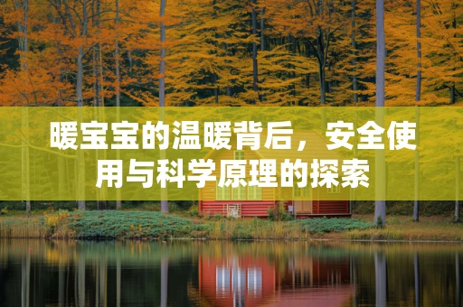 暖宝宝的温暖背后，安全使用与科学原理的探索