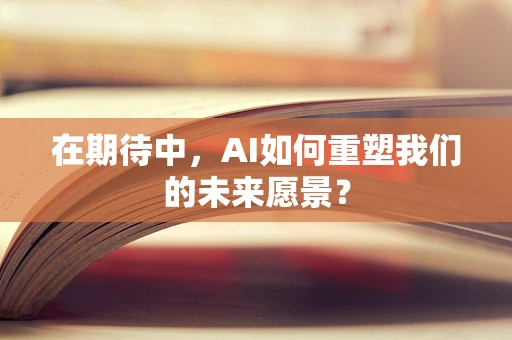 在期待中，AI如何重塑我们的未来愿景？