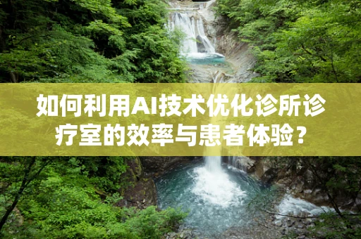 如何利用AI技术优化诊所诊疗室的效率与患者体验？