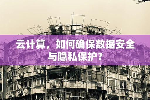 云计算，如何确保数据安全与隐私保护？