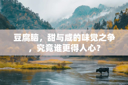 豆腐脑，甜与咸的味觉之争，究竟谁更得人心？