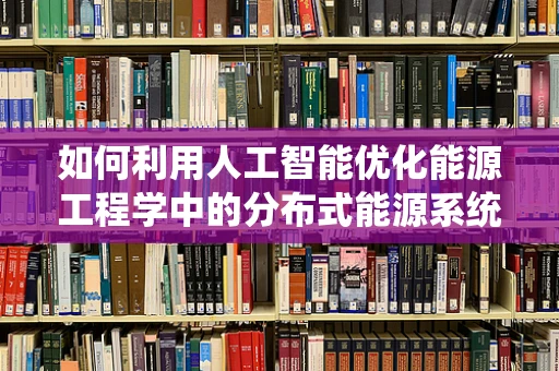 如何利用人工智能优化能源工程学中的分布式能源系统？