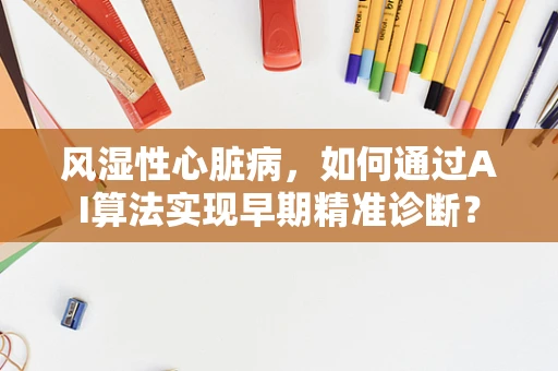 风湿性心脏病，如何通过AI算法实现早期精准诊断？