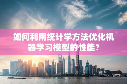 如何利用统计学方法优化机器学习模型的性能？