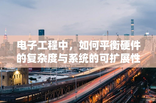 电子工程中，如何平衡硬件的复杂度与系统的可扩展性？