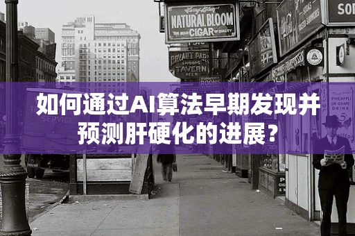 如何通过AI算法早期发现并预测肝硬化的进展？