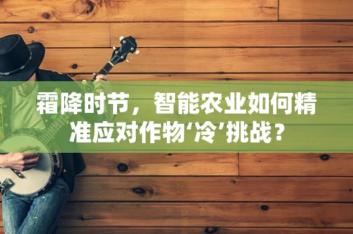 霜降时节，智能农业如何精准应对作物‘冷’挑战？