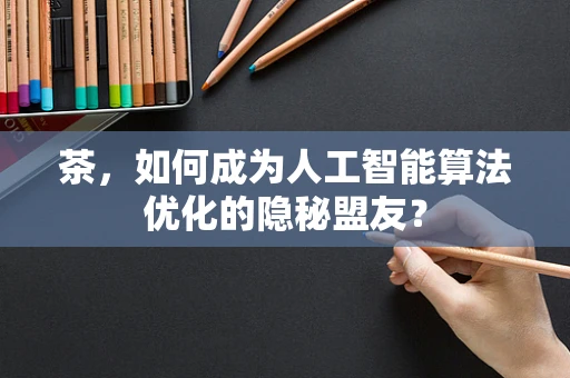 茶，如何成为人工智能算法优化的隐秘盟友？
