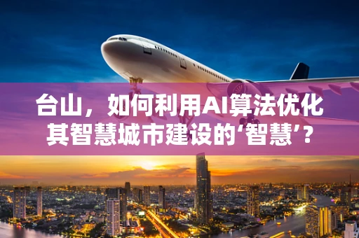 台山，如何利用AI算法优化其智慧城市建设的‘智慧’？