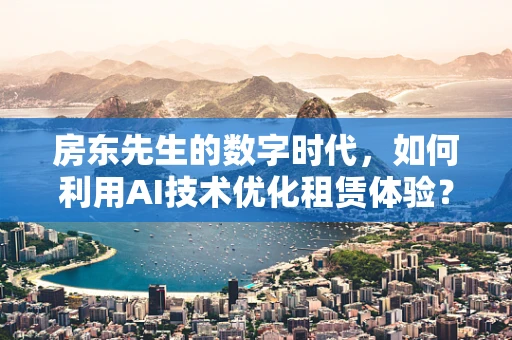房东先生的数字时代，如何利用AI技术优化租赁体验？