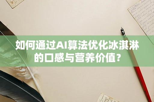 如何通过AI算法优化冰淇淋的口感与营养价值？
