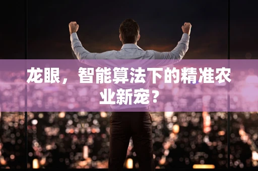 龙眼，智能算法下的精准农业新宠？