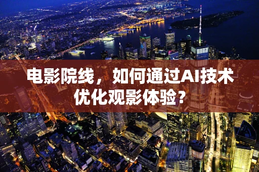 电影院线，如何通过AI技术优化观影体验？