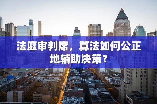 法庭审判席，算法如何公正地辅助决策？