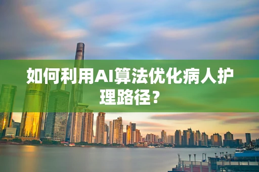 如何利用AI算法优化病人护理路径？