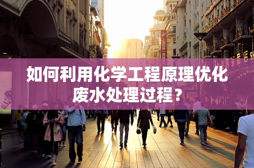 如何利用化学工程原理优化废水处理过程？