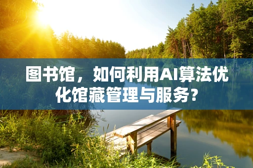 图书馆，如何利用AI算法优化馆藏管理与服务？