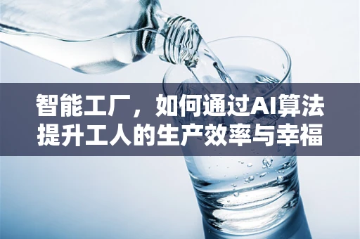 智能工厂，如何通过AI算法提升工人的生产效率与幸福感？