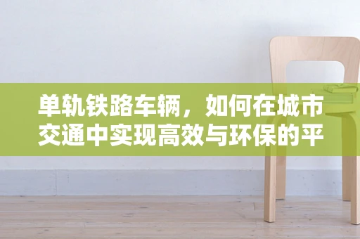 单轨铁路车辆，如何在城市交通中实现高效与环保的平衡？