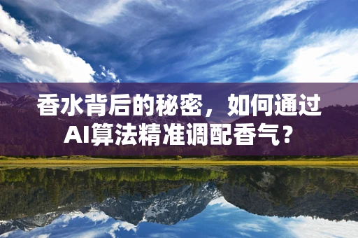 香水背后的秘密，如何通过AI算法精准调配香气？