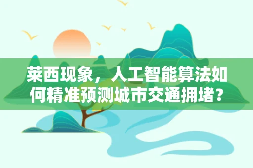 莱西现象，人工智能算法如何精准预测城市交通拥堵？