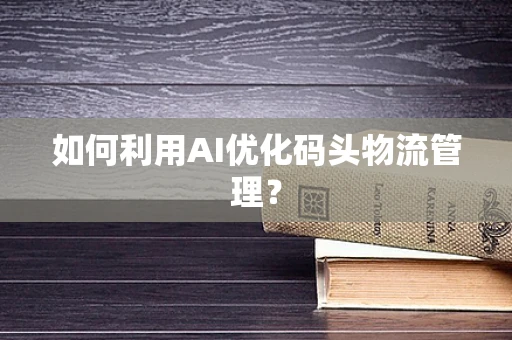 如何利用AI优化码头物流管理？