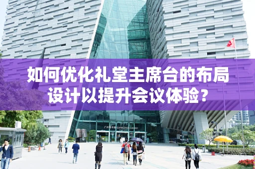 如何优化礼堂主席台的布局设计以提升会议体验？
