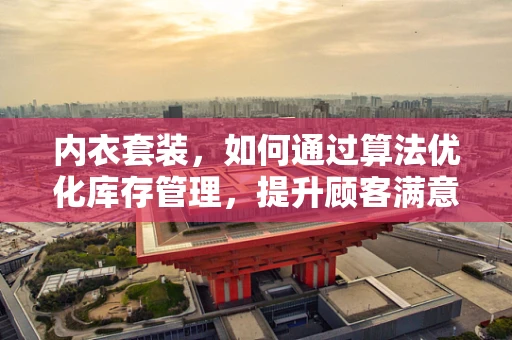 内衣套装，如何通过算法优化库存管理，提升顾客满意度？