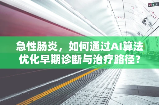 急性肠炎，如何通过AI算法优化早期诊断与治疗路径？