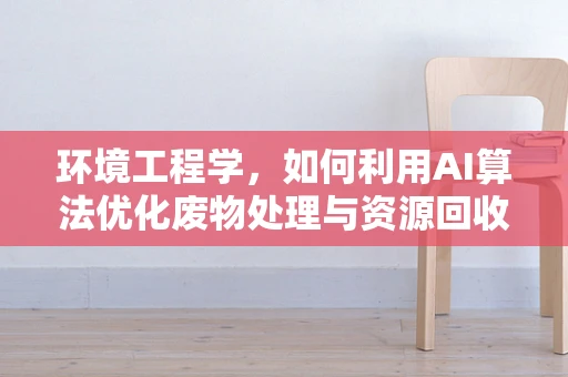 环境工程学，如何利用AI算法优化废物处理与资源回收？