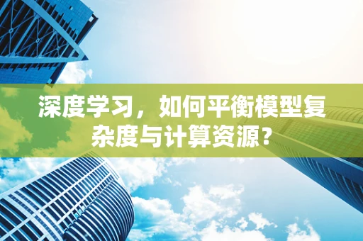 深度学习，如何平衡模型复杂度与计算资源？