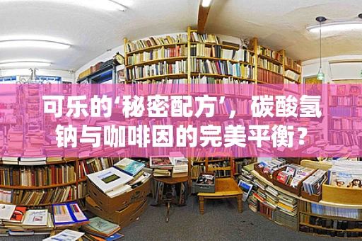 可乐的‘秘密配方’，碳酸氢钠与咖啡因的完美平衡？