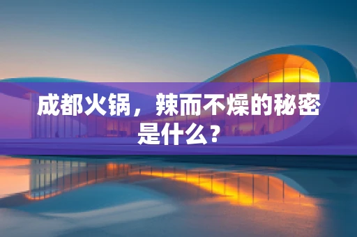 成都火锅，辣而不燥的秘密是什么？