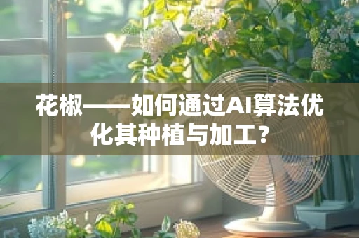 花椒——如何通过AI算法优化其种植与加工？