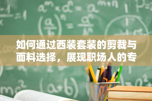 如何通过西装套装的剪裁与面料选择，展现职场人的专业与品味？