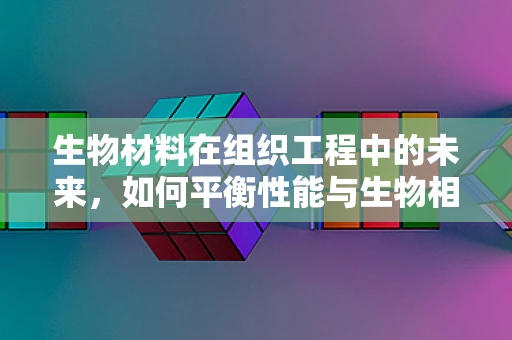 生物材料在组织工程中的未来，如何平衡性能与生物相容性？